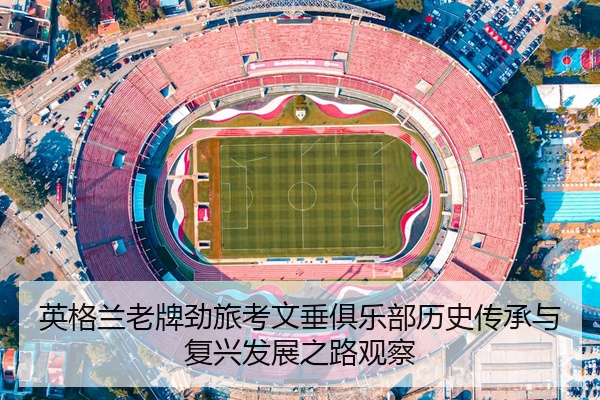 英格兰老牌劲旅考文垂俱乐部历史传承与复兴发展之路观察