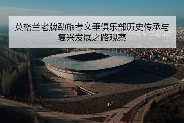 英格兰老牌劲旅考文垂俱乐部历史传承与复兴发展之路观察