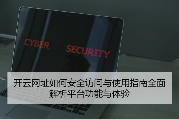 开云网址如何安全访问与使用指南全面解析平台功能与体验
