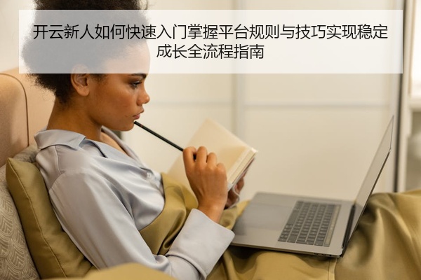 开云新人如何快速入门掌握平台规则与技巧实现稳定成长全流程指南