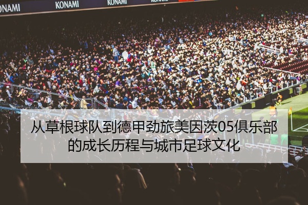 从草根球队到德甲劲旅美因茨05俱乐部的成长历程与城市足球文化