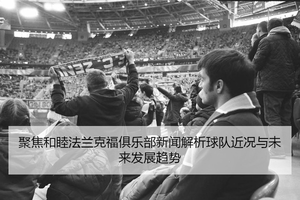 聚焦和睦法兰克福俱乐部新闻解析球队近况与未来发展趋势