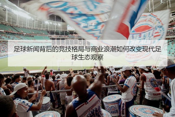 足球新闻背后的竞技格局与商业浪潮如何改变现代足球生态观察