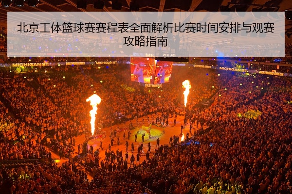 北京工体篮球赛赛程表全面解析比赛时间安排与观赛攻略指南