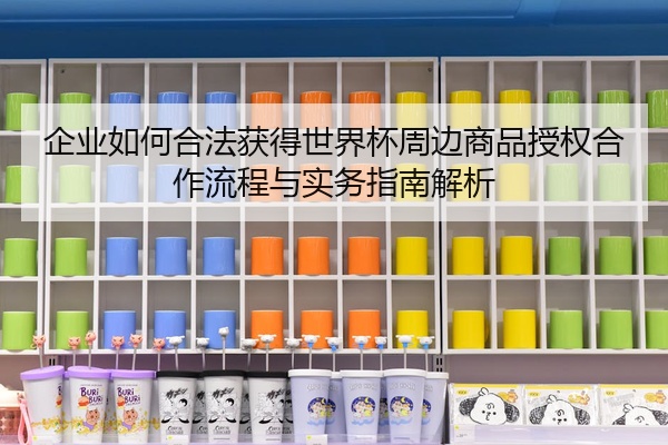 企业如何合法获得世界杯周边商品授权合作流程与实务指南解析