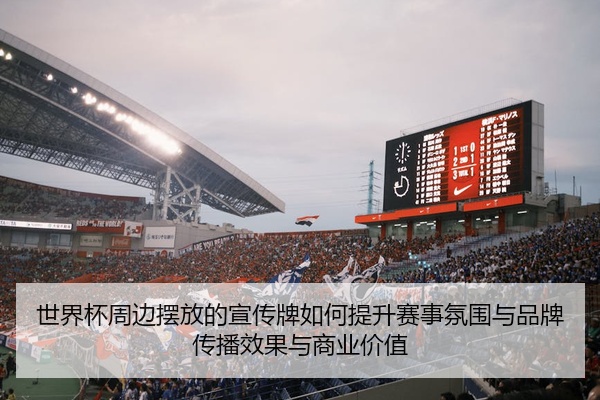 世界杯周边摆放的宣传牌如何提升赛事氛围与品牌传播效果与商业价值
