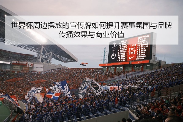 世界杯周边摆放的宣传牌如何提升赛事氛围与品牌传播效果与商业价值
