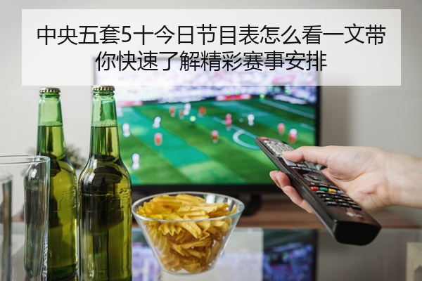 中央五套5十今日节目表怎么看一文带你快速了解精彩赛事安排