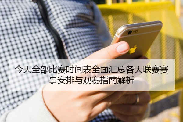 今天全部比赛时间表全面汇总各大联赛赛事安排与观赛指南解析