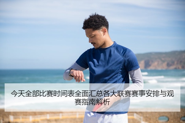 今天全部比赛时间表全面汇总各大联赛赛事安排与观赛指南解析