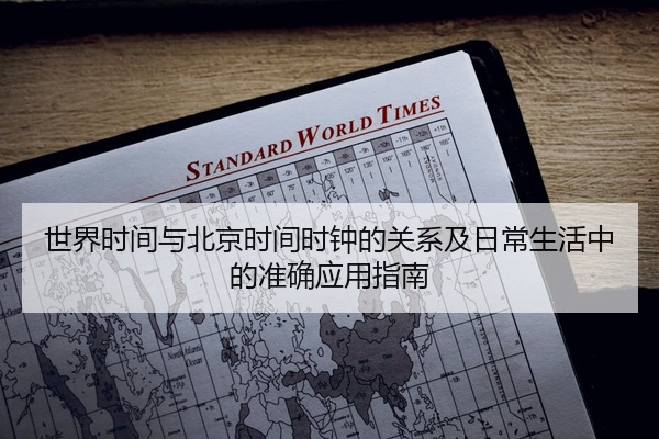 世界时间与北京时间时钟的关系及日常生活中的准确应用指南
