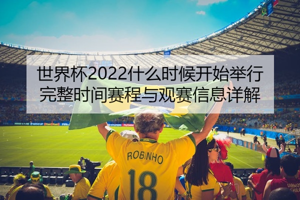 世界杯2022什么时候开始举行完整时间赛程与观赛信息详解