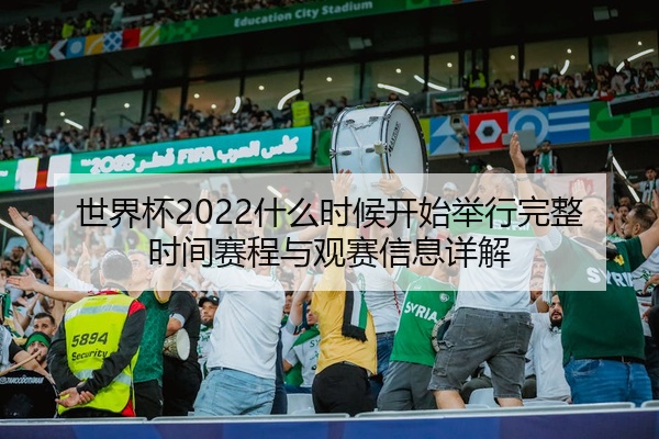 世界杯2022什么时候开始举行完整时间赛程与观赛信息详解