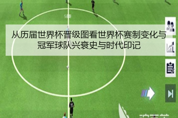 从历届世界杯晋级图看世界杯赛制变化与冠军球队兴衰史与时代印记