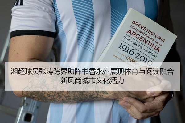 湘超球员张涛跨界助阵书香永州展现体育与阅读融合新风尚城市文化活力