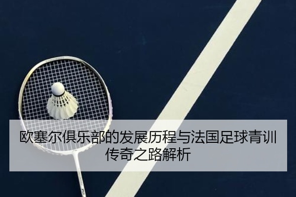 欧塞尔俱乐部的发展历程与法国足球青训传奇之路解析