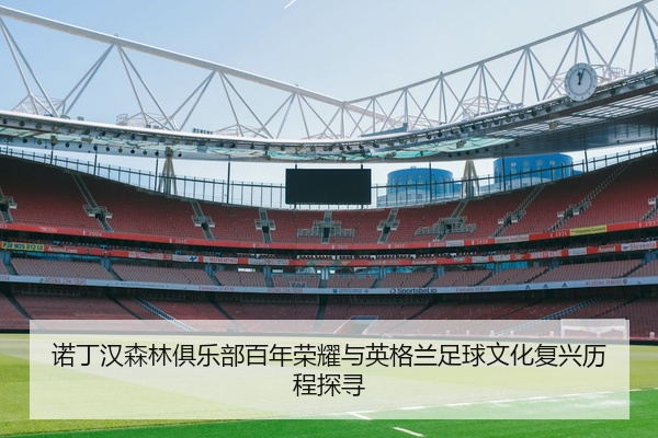 诺丁汉森林俱乐部百年荣耀与英格兰足球文化复兴历程探寻