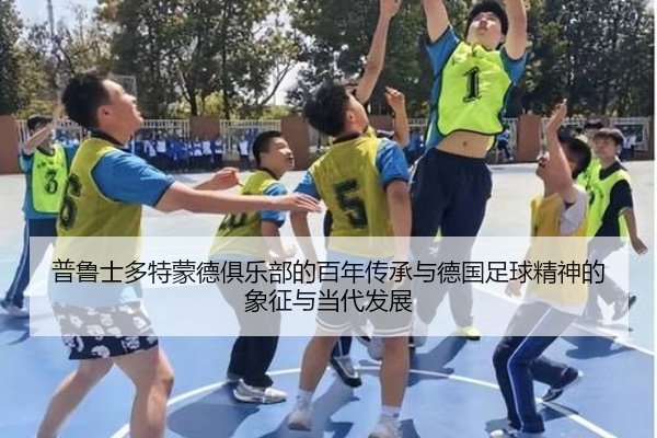 普鲁士多特蒙德俱乐部的百年传承与德国足球精神的象征与当代发展
