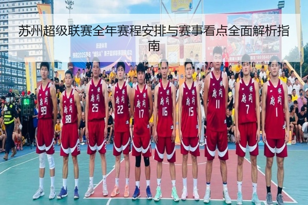 苏州超级联赛全年赛程安排与赛事看点全面解析指南