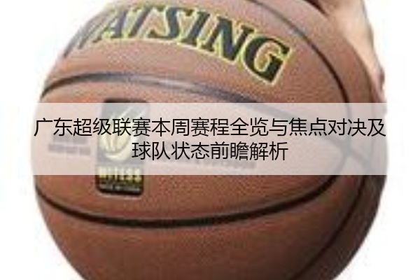 广东超级联赛本周赛程全览与焦点对决及球队状态前瞻解析